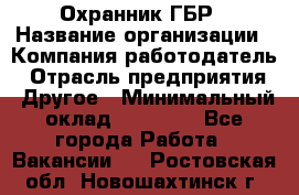 Охранник ГБР › Название организации ­ Компания-работодатель › Отрасль предприятия ­ Другое › Минимальный оклад ­ 19 000 - Все города Работа » Вакансии   . Ростовская обл.,Новошахтинск г.